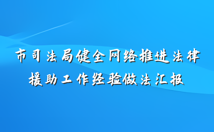 市司法局健全网络推进法律援助工作经验做法汇报