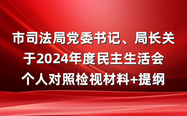 市司法局党委书记、局长关于2024年度民主生活会个人对照检视材料 提纲