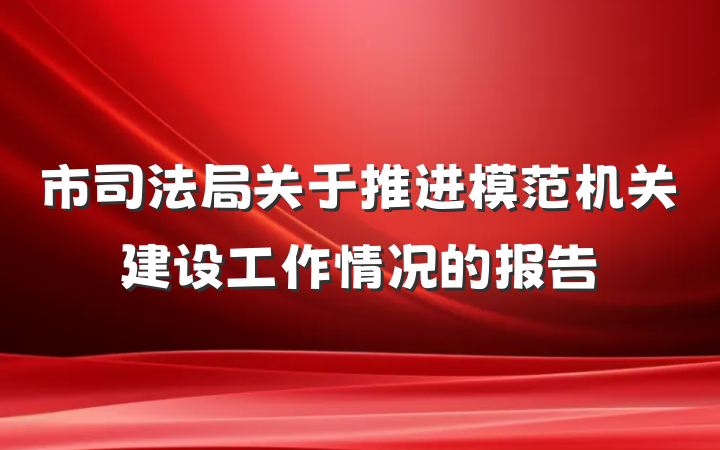 市司法局关于推进模范机关建设工作情况的报告