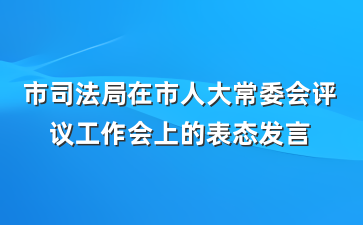 市司法局在市人大常委会评议工作会上的表态发言