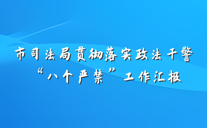 市司法局贯彻落实政法干警“八个严禁”工作汇报