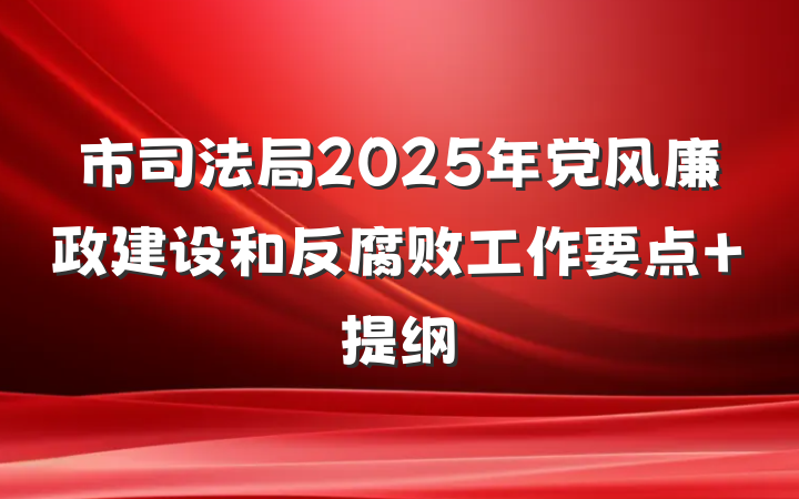 市司法局2025年党风廉政建设和反腐败工作要点 提纲