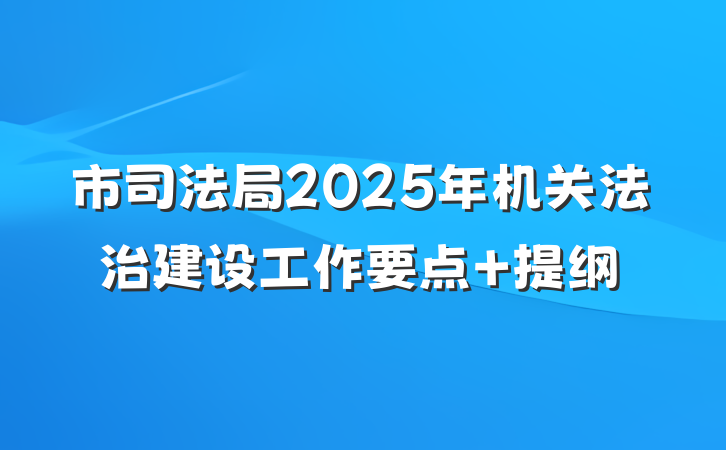 市司法局2025年机关法治建设工作要点 提纲