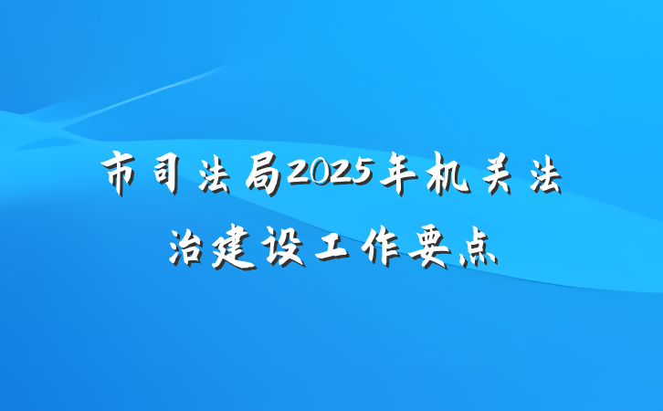 市司法局2025年机关法治建设工作要点