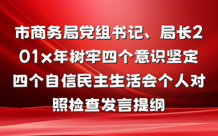市商务局党组书记、局长201x年树牢四个意识坚定四个自信民主生活会个人对照检查发言提纲
