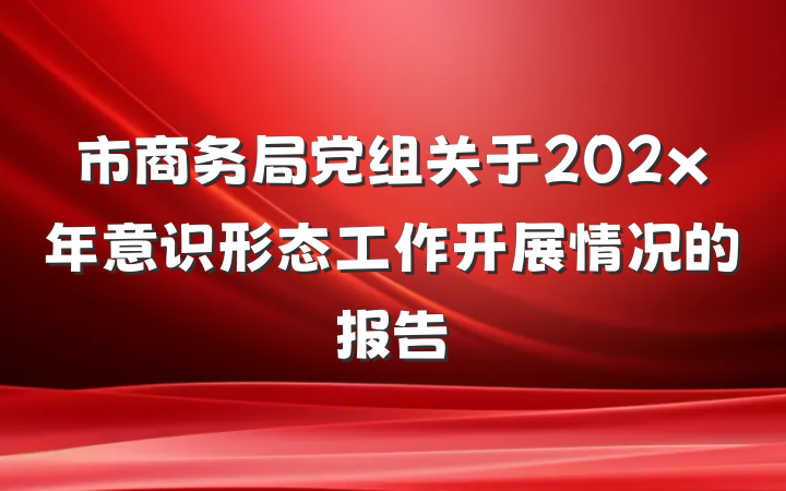 市商务局党组关于202x年意识形态工作开展情况的报告