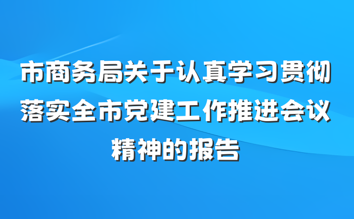 市商务局关于认真学习贯彻落实全市党建工作推进会议精神的报告