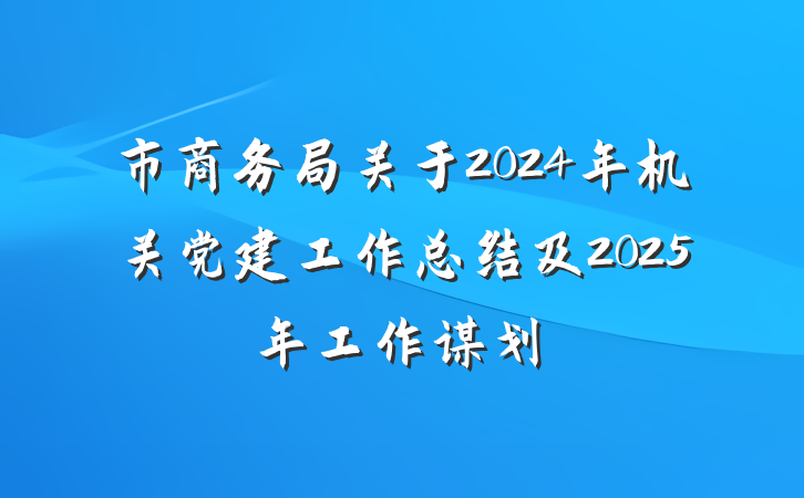 市商务局关于2024年机关党建工作总结及2025年工作谋划
