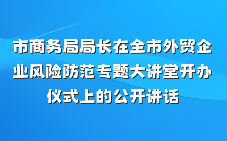 市商务局局长在全市外贸企业风险防范专题大讲堂开办仪式上的公开讲话
