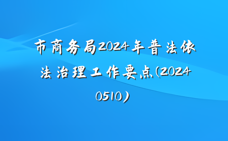 市商务局2024年普法依法治理工作要点(20240510)