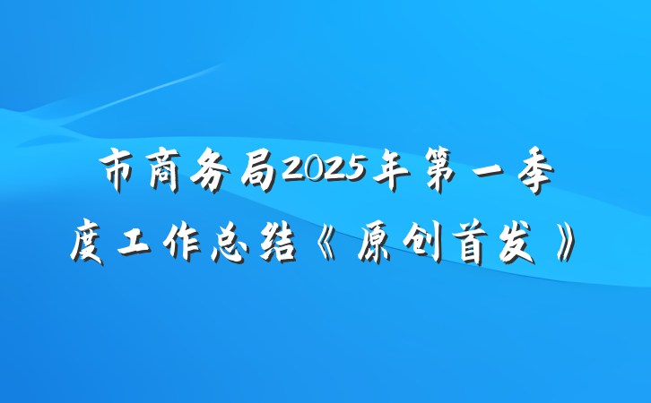 市商务局2025年第一季度工作总结《原创首发》