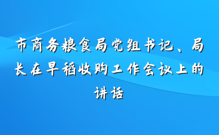 市商务粮食局党组书记、局长在早稻收购工作会议上的讲话