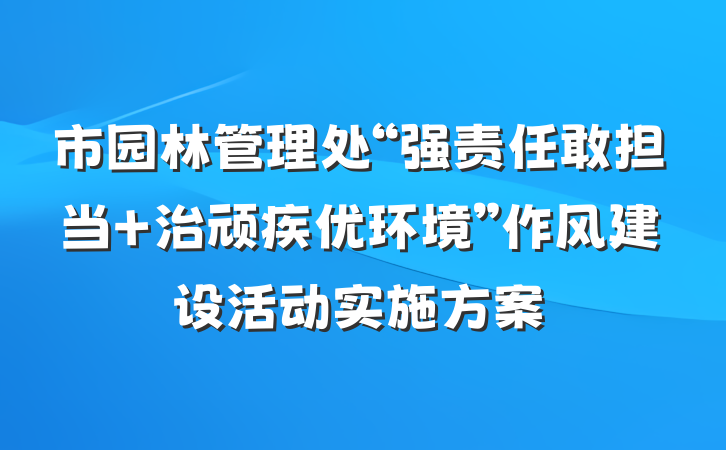 市园林管理处“强责任敢担当 治顽疾优环境”作风建设活动实施方案