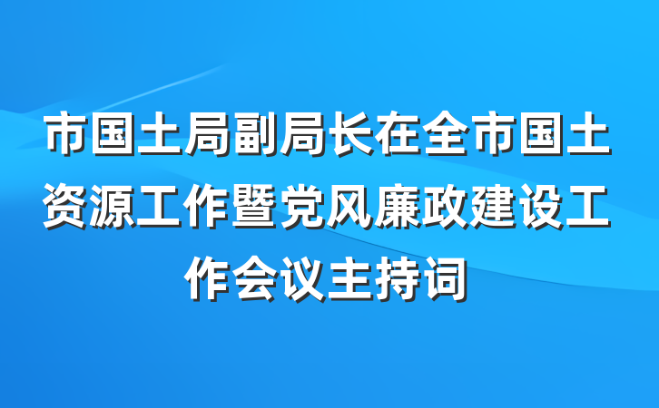 市国土局副局长在全市国土资源工作暨党风廉政建设工作会议主持词