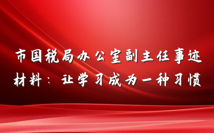 市国税局办公室副主任事迹材料：让学习成为一种习惯