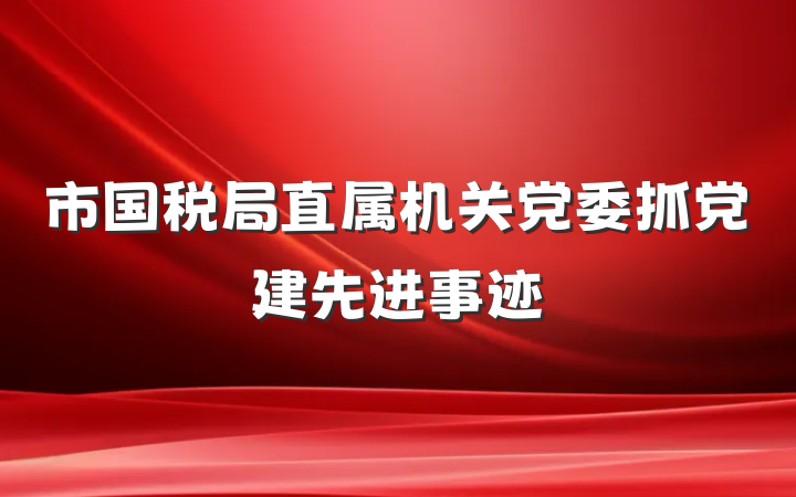 市国税局直属机关党委抓党建先进事迹