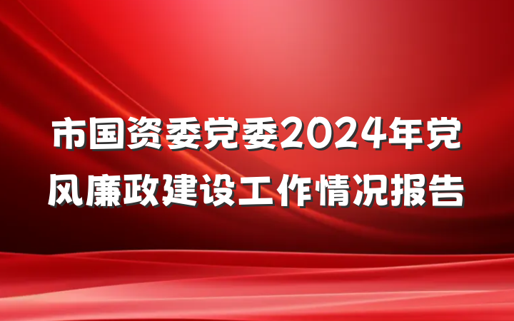 市国资委党委2024年党风廉政建设工作情况报告