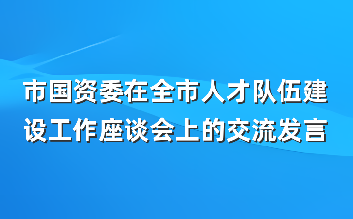 市国资委在全市人才队伍建设工作座谈会上的交流发言