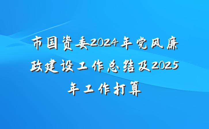 市国资委2024年党风廉政建设工作总结及2025年工作打算