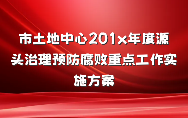 市土地中心201x年度源头治理预防腐败重点工作实施方案