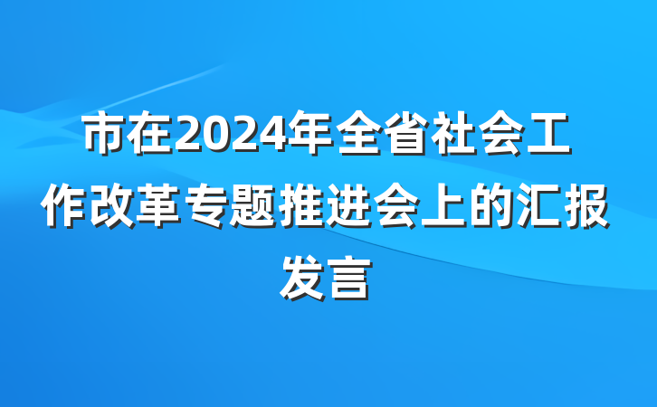 市在2024年全省社会工作改革专题推进会上的汇报发言