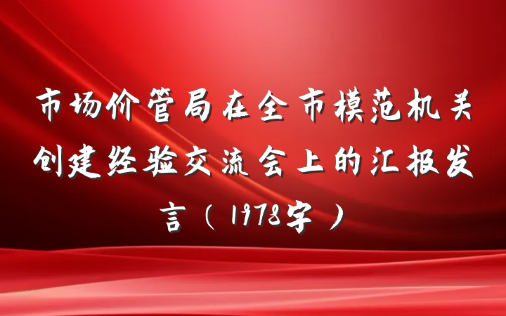 市场价管局在全市模范机关创建经验交流会上的汇报发言（1978字）