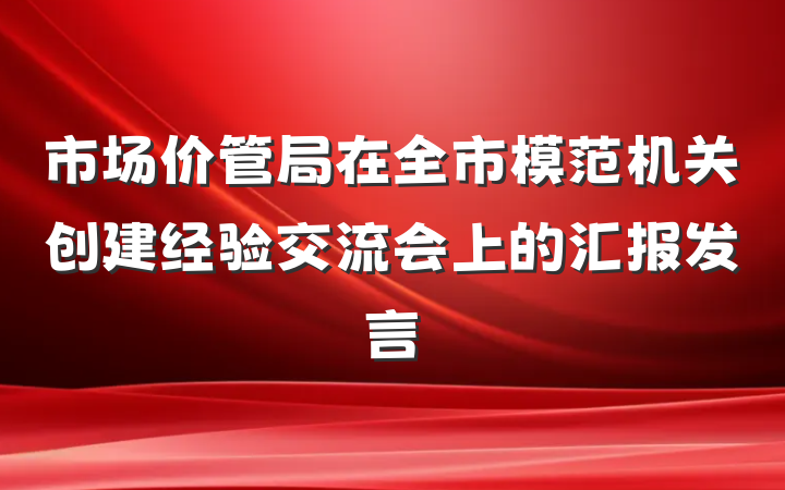 市场价管局在全市模范机关创建经验交流会上的汇报发言