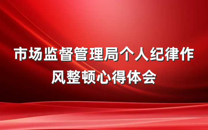 市场监督管理局个人纪律作风整顿心得体会