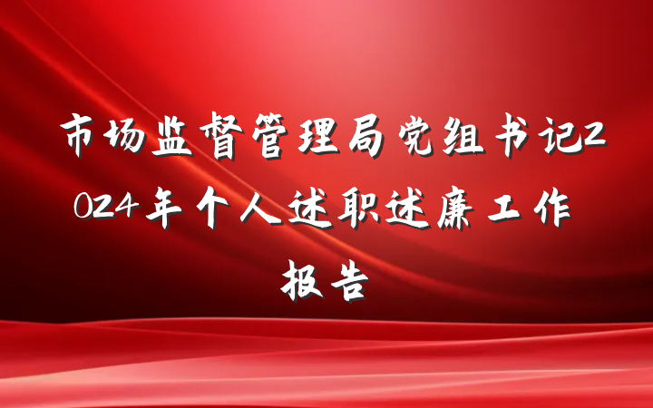 市场监督管理局党组书记2024年个人述职述廉工作报告