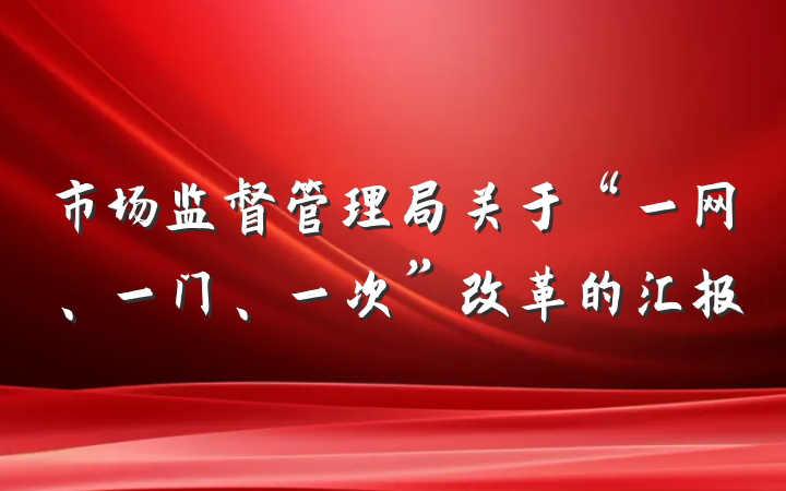 市场监督管理局关于“一网、一门、一次”改革的汇报