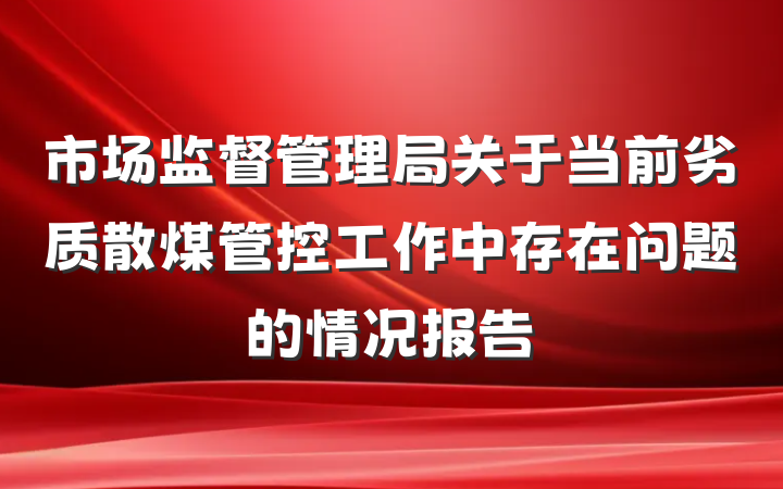 市场监督管理局关于当前劣质散煤管控工作中存在问题的情况报告