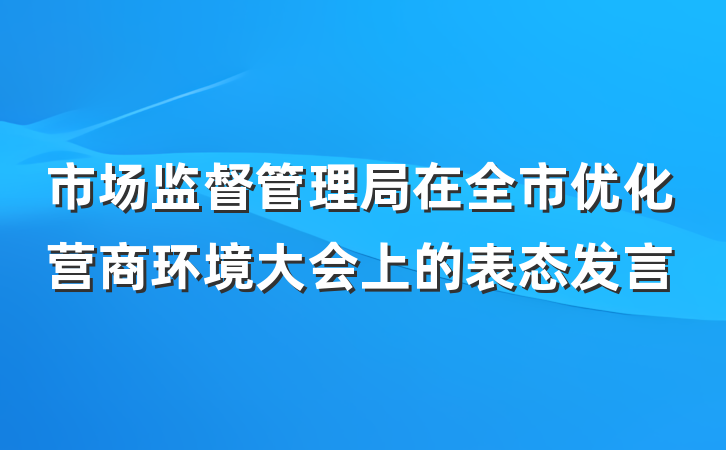 市场监督管理局在全市优化营商环境大会上的表态发言