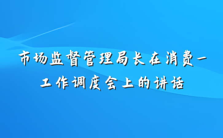 市场监督管理局长在消费_工作调度会上的讲话