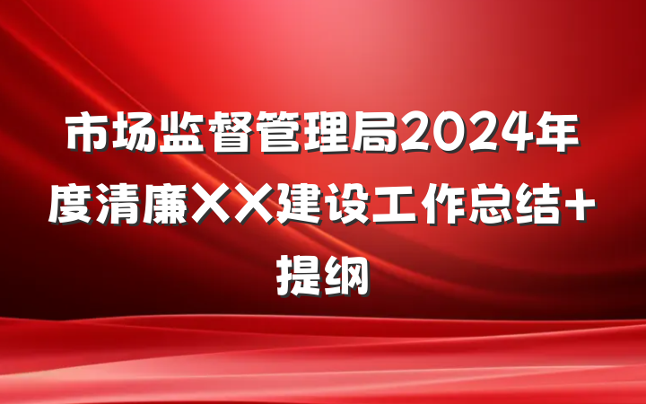 市场监督管理局2024年度清廉XX建设工作总结 提纲