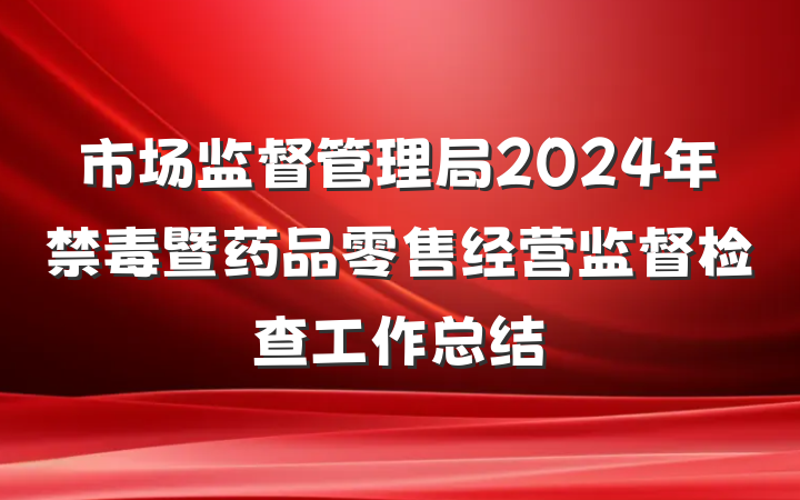 市场监督管理局2024年禁毒暨药品零售经营监督检查工作总结
