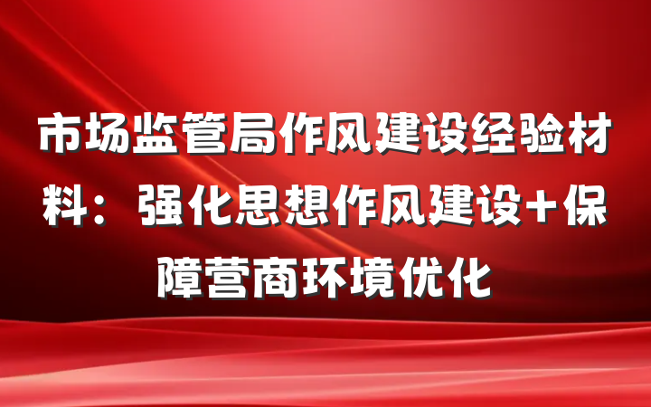 市场监管局作风建设经验材料：强化思想作风建设 保障营商环境优化