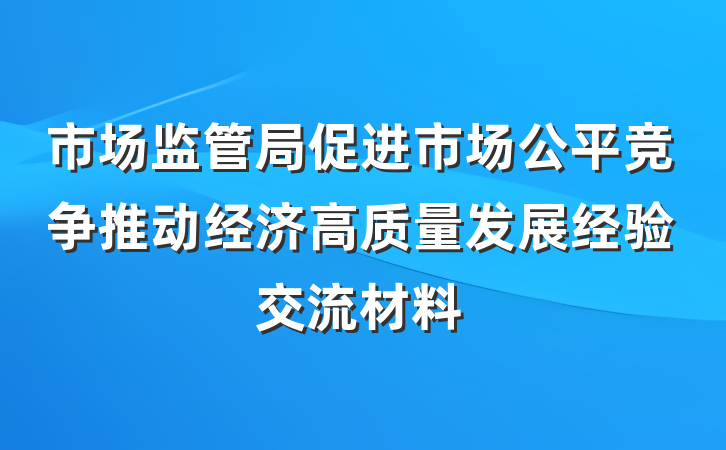 市场监管局促进市场公平竞争推动经济高质量发展经验交流材料