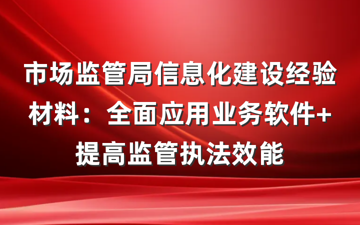 市场监管局信息化建设经验材料：全面应用业务软件 提高监管执法效能