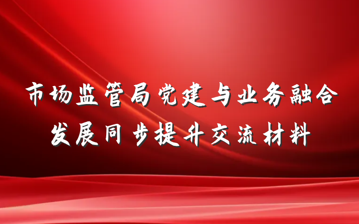 市场监管局党建与业务融合发展同步提升交流材料