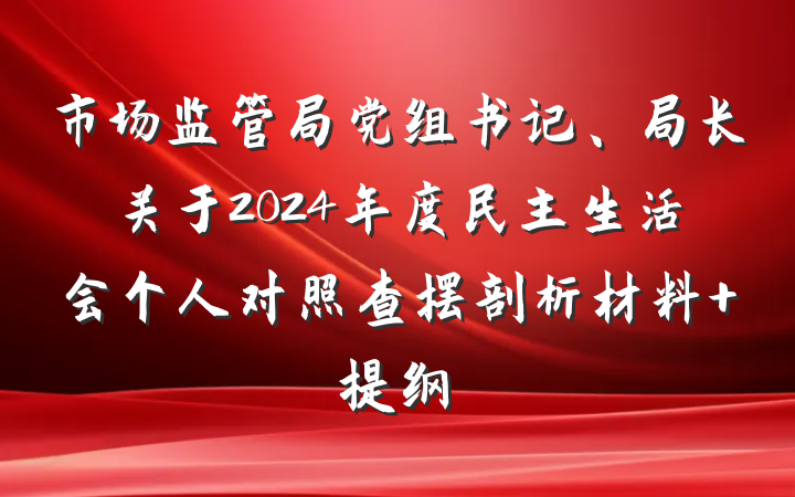 市场监管局党组书记、局长关于2024年度民主生活会个人对照查摆剖析材料 提纲