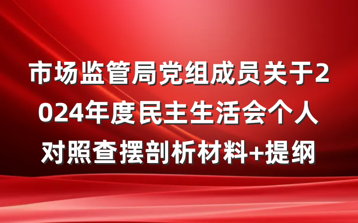 市场监管局党组成员关于2024年度民主生活会个人对照查摆剖析材料 提纲
