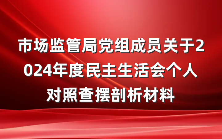 市场监管局党组成员关于2024年度民主生活会个人对照查摆剖析材料