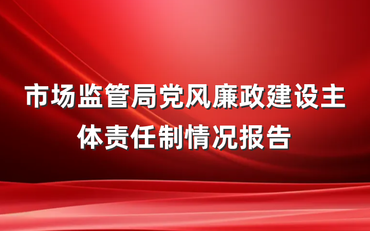市场监管局党风廉政建设主体责任制情况报告