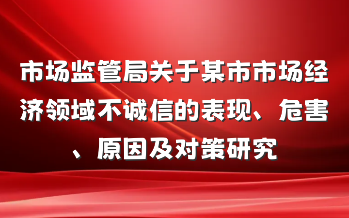市场监管局关于某市市场经济领域不诚信的表现、危害、原因及对策研究
