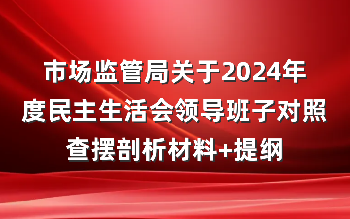 市场监管局关于2024年度民主生活会领导班子对照查摆剖析材料 提纲