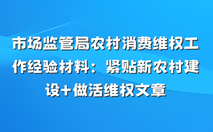 市场监管局农村消费维权工作经验材料：紧贴新农村建设 做活维权文章