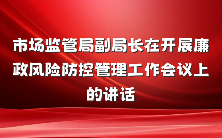 市场监管局副局长在开展廉政风险防控管理工作会议上的讲话