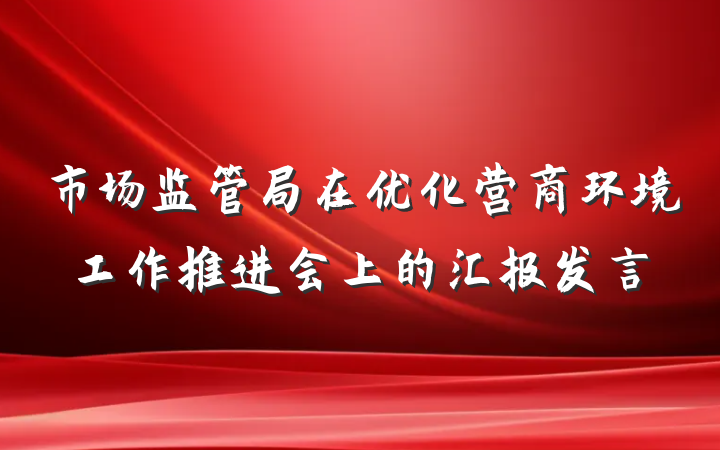 市场监管局在优化营商环境工作推进会上的汇报发言