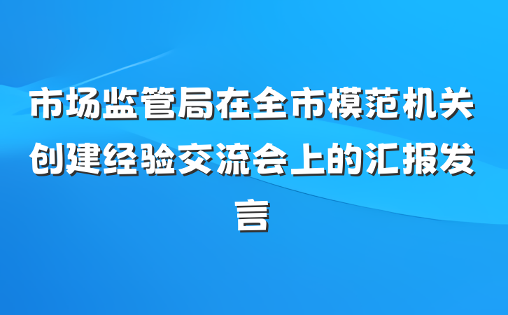 市场监管局在全市模范机关创建经验交流会上的汇报发言