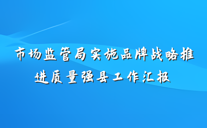 市场监管局实施品牌战略推进质量强县工作汇报